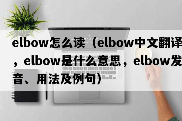 elbow怎么讀（elbow中文翻譯，elbow是什么意思，elbow發(fā)音、用法及例句）