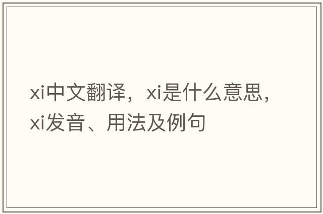xi中文翻譯，xi是什么意思，xi發(fā)音、用法及例句