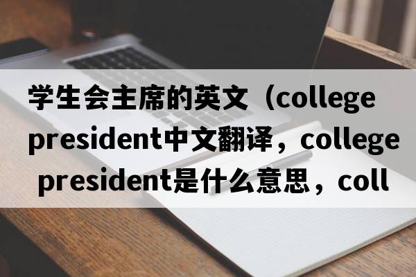 學(xué)生會(huì )主席的英文（college president中文翻譯，college president是什么意思，college president發(fā)音、用法及例句）