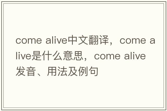 come alive中文翻譯，come alive是什么意思，come alive發(fā)音、用法及例句