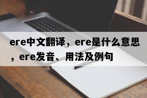 ere中文翻譯，ere是什么意思，ere發(fā)音、用法及例句
