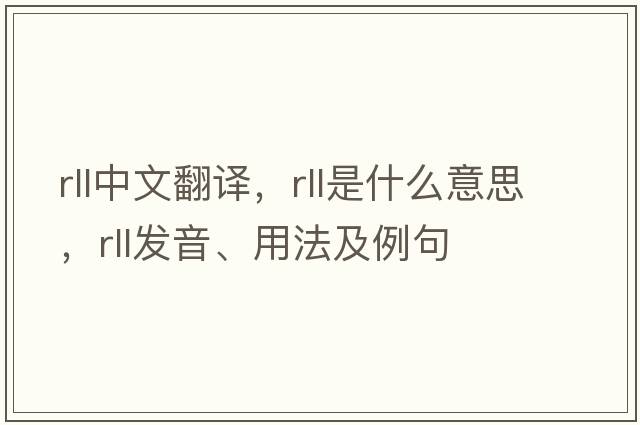 rll中文翻譯，rll是什么意思，rll發(fā)音、用法及例句