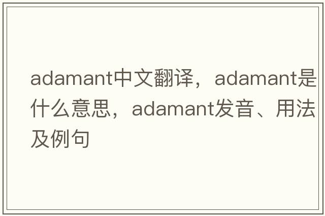 adamant中文翻譯，adamant是什么意思，adamant發(fā)音、用法及例句