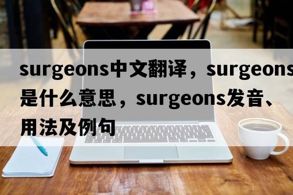surgeons中文翻譯，surgeons是什么意思，surgeons發(fā)音、用法及例句