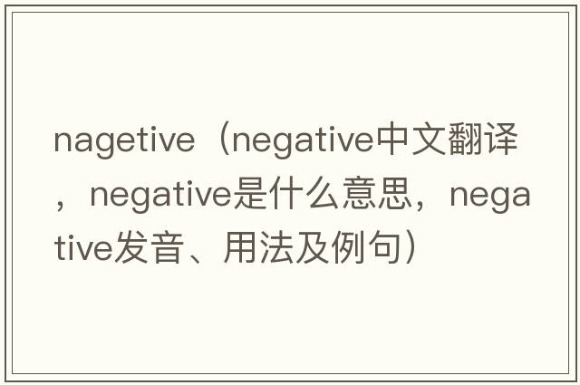 nagetive（negative中文翻譯，negative是什么意思，negative發(fā)音、用法及例句）