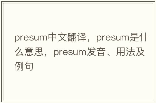 presum中文翻譯，presum是什么意思，presum發(fā)音、用法及例句