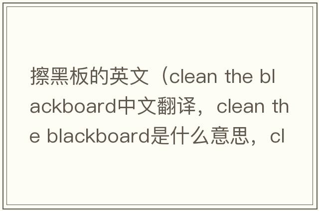 擦黑板的英文（clean the blackboard中文翻譯，clean the blackboard是什么意思，clean the blackboard發(fā)音、用法及例句）