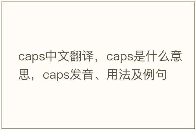 caps中文翻譯，caps是什么意思，caps發(fā)音、用法及例句
