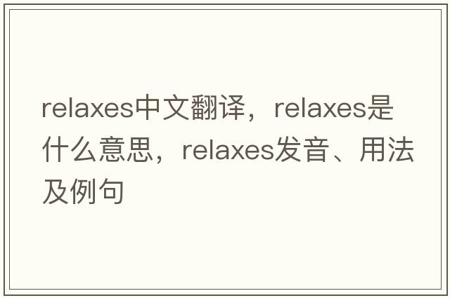 relaxes中文翻譯，relaxes是什么意思，relaxes發(fā)音、用法及例句
