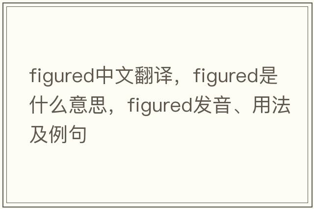 figured中文翻譯，figured是什么意思，figured發(fā)音、用法及例句