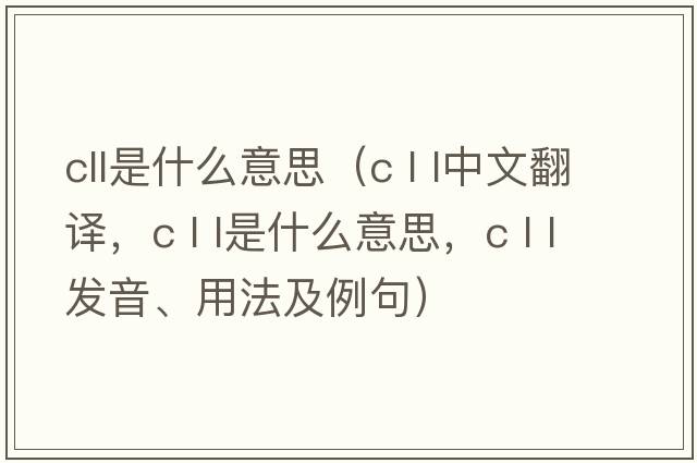 cll是什么意思（c l l中文翻譯，c l l是什么意思，c l l發(fā)音、用法及例句）
