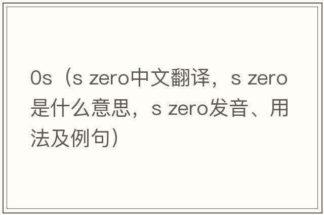 0s（s zero中文翻譯，s zero是什么意思，s zero發(fā)音、用法及例句）