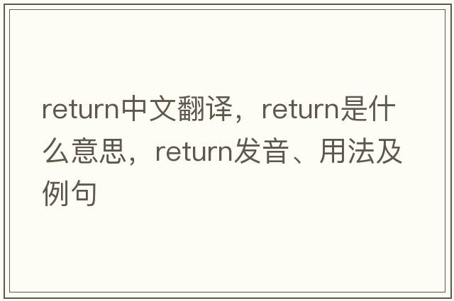 return中文翻譯，return是什么意思，return發(fā)音、用法及例句