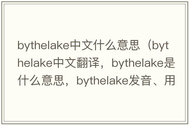bythelake中文什么意思（bythelake中文翻譯，bythelake是什么意思，bythelake發(fā)音、用法及例句）
