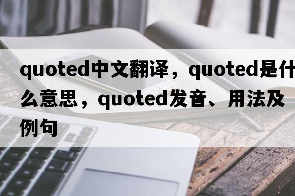 quoted中文翻譯，quoted是什么意思，quoted發(fā)音、用法及例句