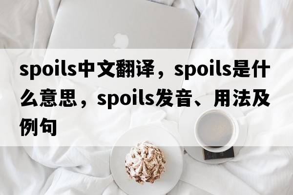 spoils中文翻譯，spoils是什么意思，spoils發(fā)音、用法及例句