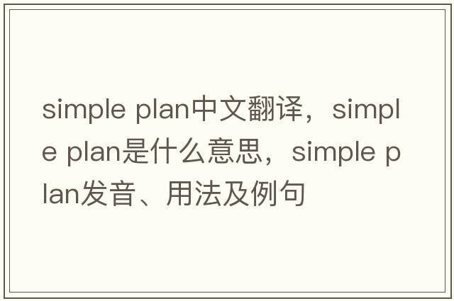 simple plan中文翻譯，simple plan是什么意思，simple plan發(fā)音、用法及例句