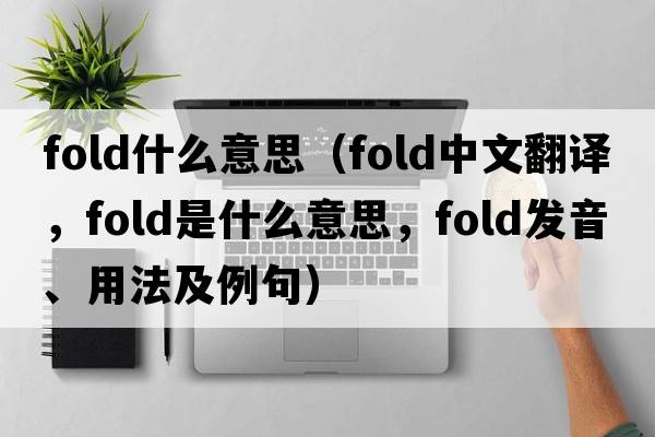 fold什么意思（fold中文翻譯，fold是什么意思，fold發(fā)音、用法及例句）