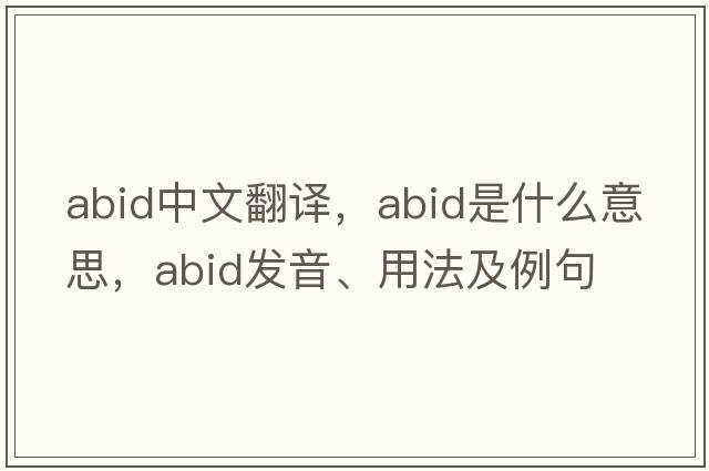 ABID中文翻譯，ABID是什么意思，ABID發(fā)音、用法及例句