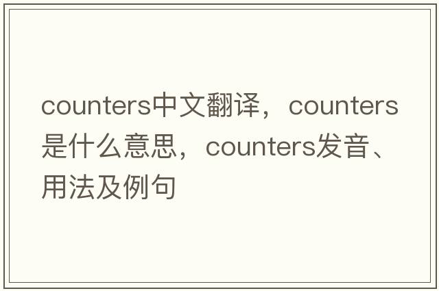 counters中文翻譯，counters是什么意思，counters發(fā)音、用法及例句