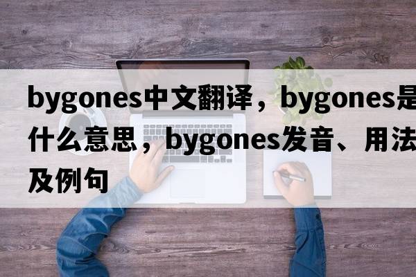 bygones中文翻譯，bygones是什么意思，bygones發(fā)音、用法及例句