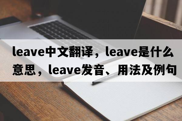 leave中文翻譯，leave是什么意思，leave發(fā)音、用法及例句