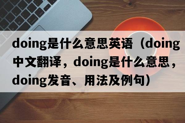 doing是什么意思英語(yǔ)（doing中文翻譯，doing是什么意思，doing發(fā)音、用法及例句）