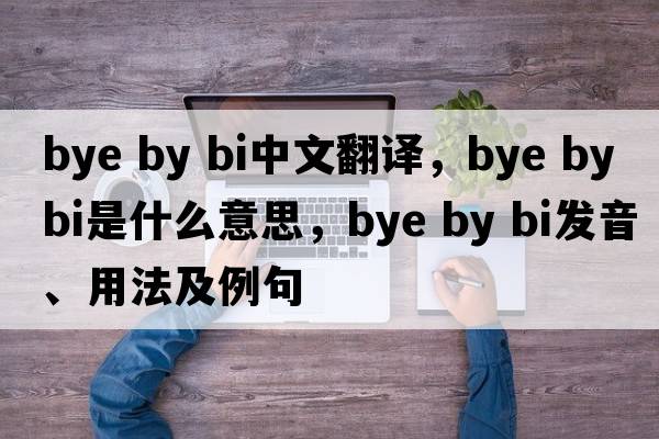 bye by bi中文翻譯，bye by bi是什么意思，bye by bi發(fā)音、用法及例句