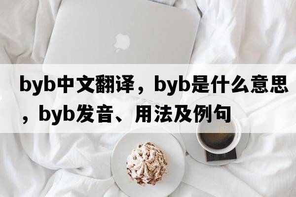 byb中文翻譯，byb是什么意思，byb發(fā)音、用法及例句