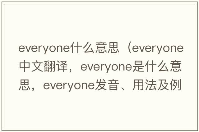 everyone什么意思（everyone中文翻譯，everyone是什么意思，everyone發(fā)音、用法及例句）