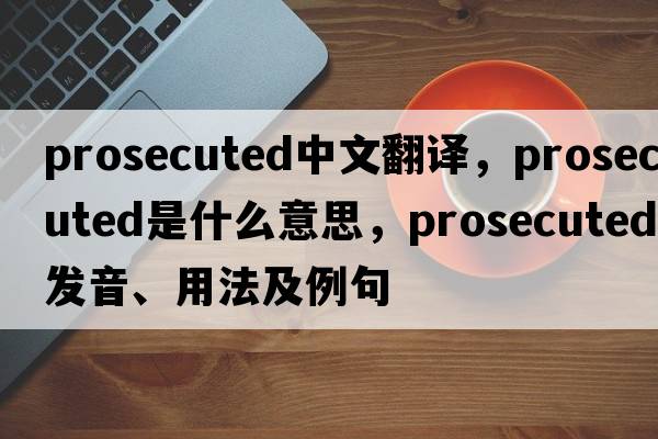 prosecuted中文翻譯，prosecuted是什么意思，prosecuted發(fā)音、用法及例句