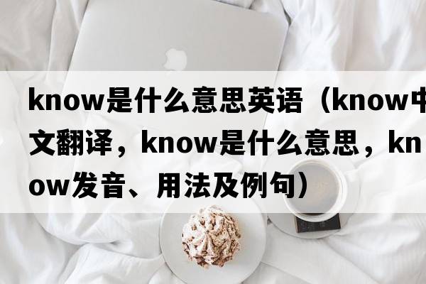 know是什么意思英語(yǔ)（know中文翻譯，know是什么意思，know發(fā)音、用法及例句）