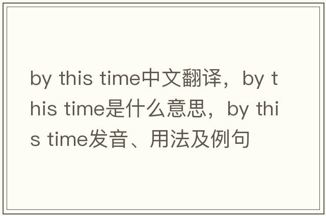 by this time中文翻譯，by this time是什么意思，by this time發(fā)音、用法及例句
