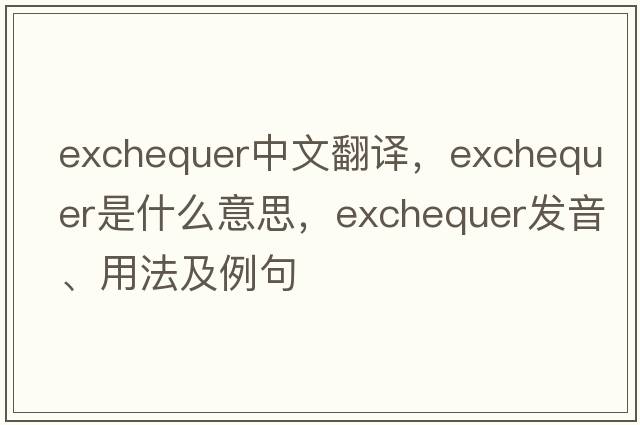 exchequer中文翻譯，exchequer是什么意思，exchequer發(fā)音、用法及例句
