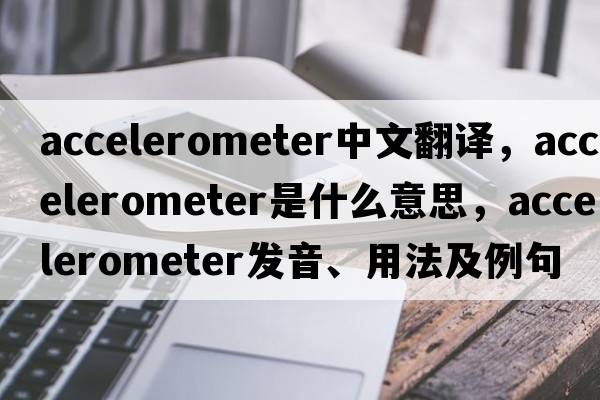accelerometer中文翻譯，accelerometer是什么意思，accelerometer發(fā)音、用法及例句