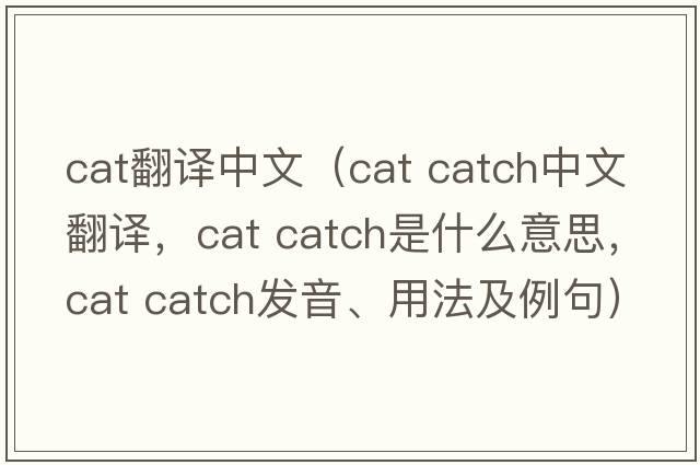 cat翻譯中文（cat catch中文翻譯，cat catch是什么意思，cat catch發(fā)音、用法及例句）