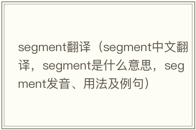 segment翻譯（segment中文翻譯，segment是什么意思，segment發(fā)音、用法及例句）