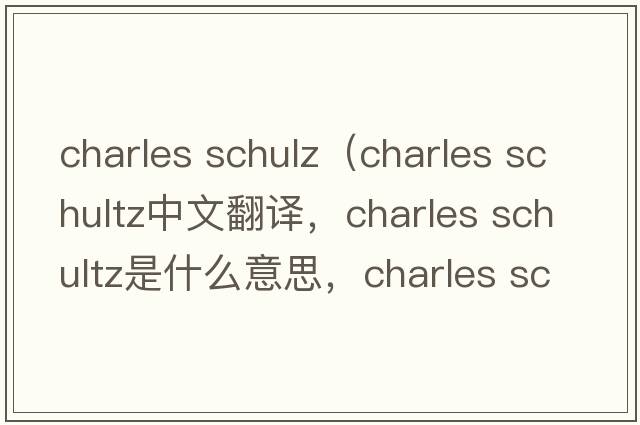 charles schulz（charles schultz中文翻譯，charles schultz是什么意思，charles schultz發(fā)音、用法及例句）