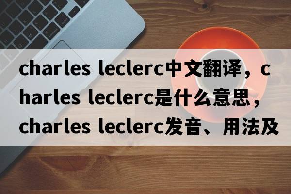 charles leclerc中文翻譯，charles leclerc是什么意思，charles leclerc發(fā)音、用法及例句