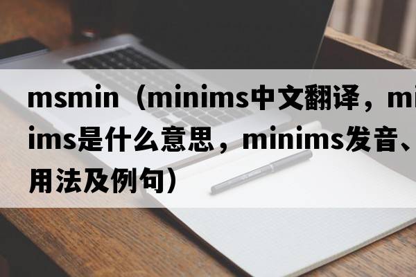 msmin（minims中文翻譯，minims是什么意思，minims發(fā)音、用法及例句）