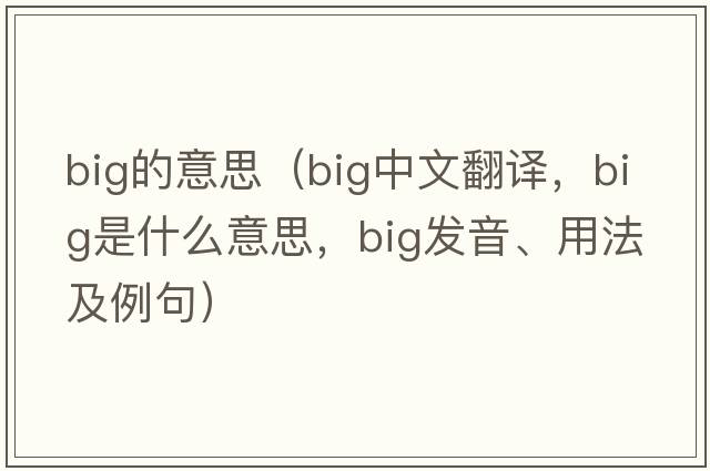 big的意思（big中文翻譯，big是什么意思，big發(fā)音、用法及例句）