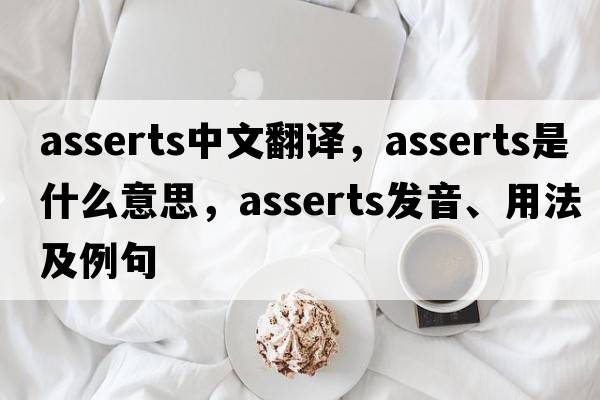 asserts中文翻譯，asserts是什么意思，asserts發(fā)音、用法及例句