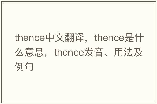 thence中文翻譯，thence是什么意思，thence發(fā)音、用法及例句
