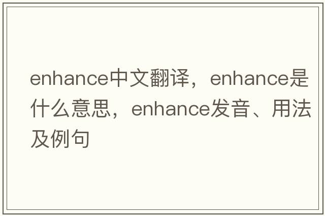 enhance中文翻譯，enhance是什么意思，enhance發(fā)音、用法及例句