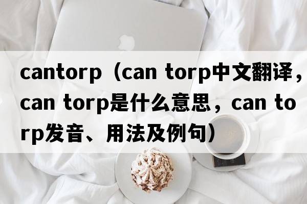 cantorp（can torp中文翻譯，can torp是什么意思，can torp發(fā)音、用法及例句）