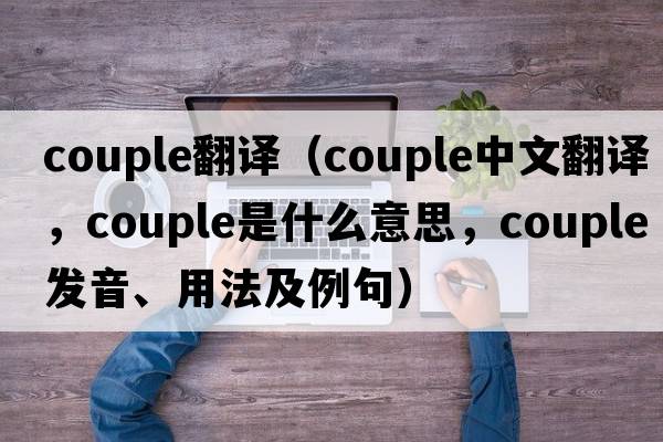 couple翻譯（couple中文翻譯，couple是什么意思，couple發(fā)音、用法及例句）