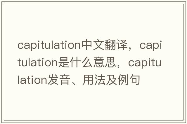 capitulation中文翻譯，capitulation是什么意思，capitulation發(fā)音、用法及例句