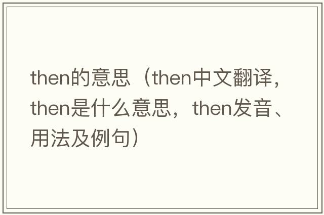 then的意思（then中文翻譯，then是什么意思，then發(fā)音、用法及例句）