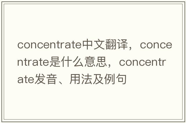 concentrate中文翻譯，concentrate是什么意思，concentrate發(fā)音、用法及例句