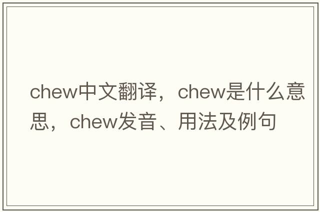 chew中文翻譯，chew是什么意思，chew發(fā)音、用法及例句
